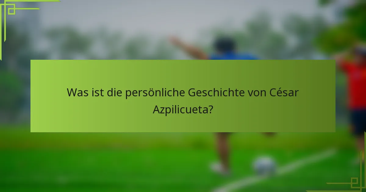 Was ist die persönliche Geschichte von César Azpilicueta?