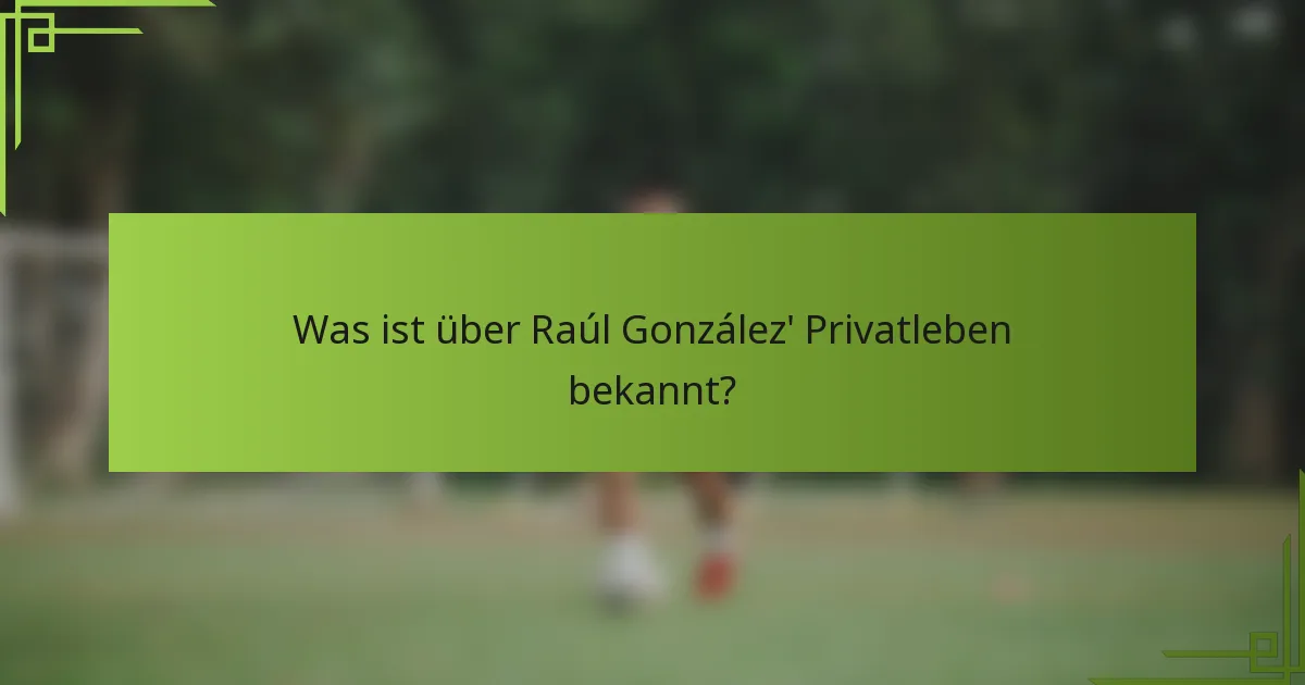 Was ist über Raúl González' Privatleben bekannt?