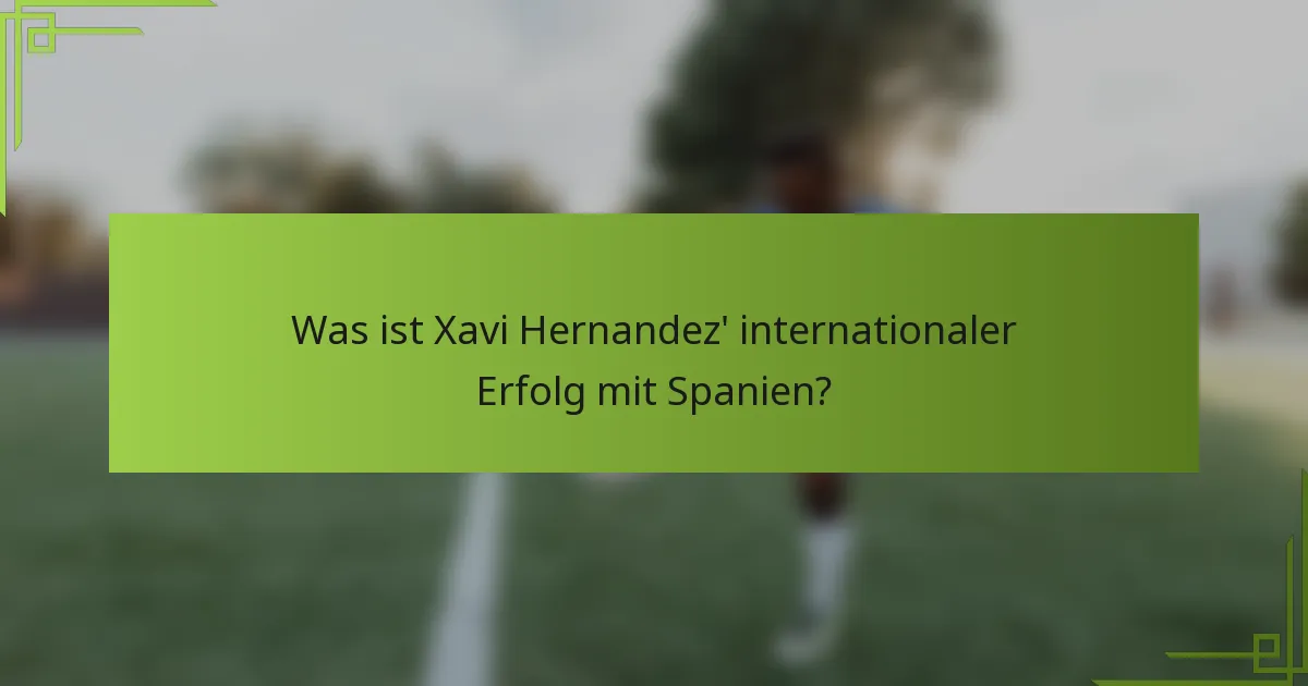 Was ist Xavi Hernandez' internationaler Erfolg mit Spanien?