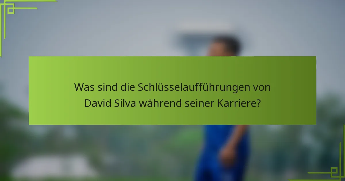 Was sind die Schlüsselaufführungen von David Silva während seiner Karriere?