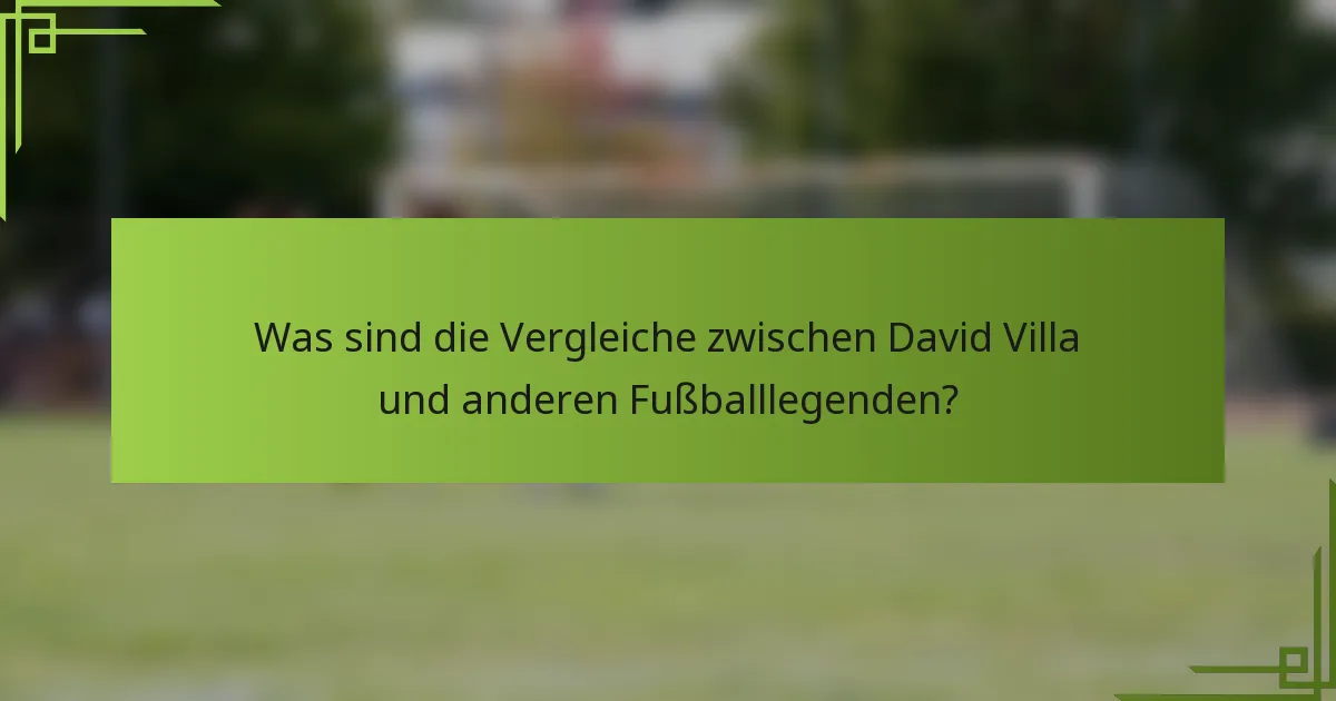 Was sind die Vergleiche zwischen David Villa und anderen Fußballlegenden?