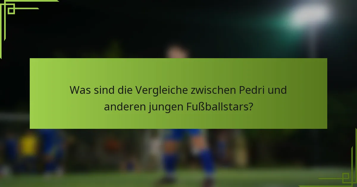 Was sind die Vergleiche zwischen Pedri und anderen jungen Fußballstars?
