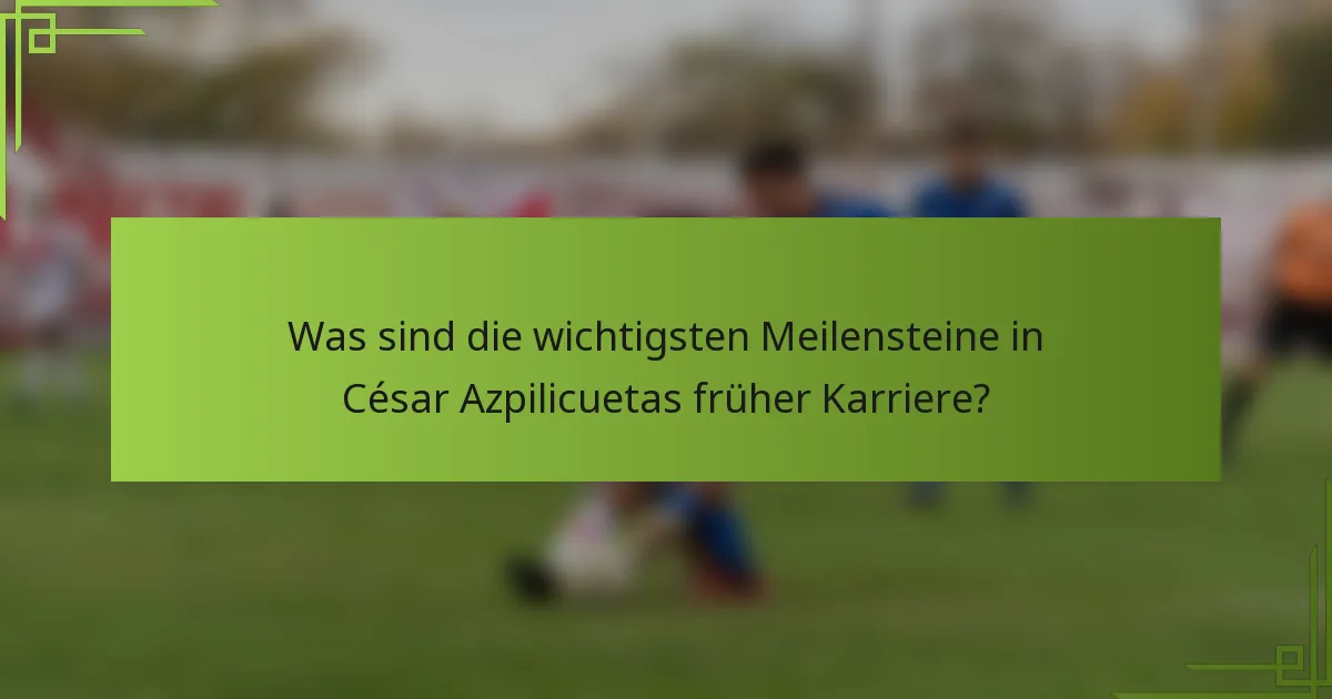 Was sind die wichtigsten Meilensteine in César Azpilicuetas früher Karriere?