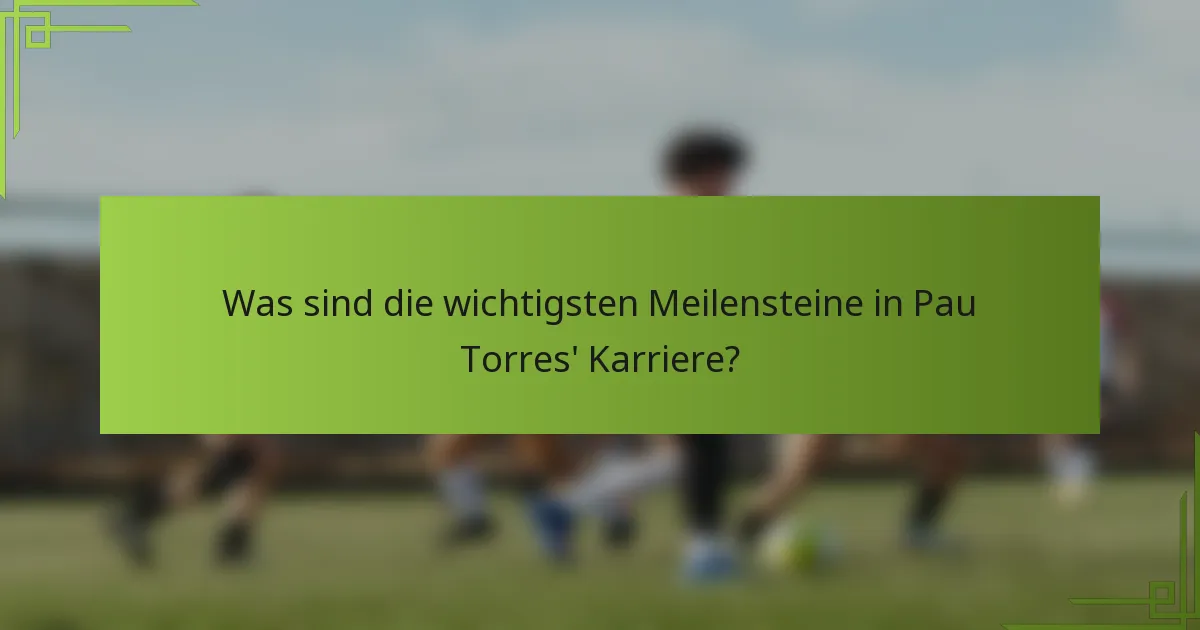 Was sind die wichtigsten Meilensteine in Pau Torres' Karriere?