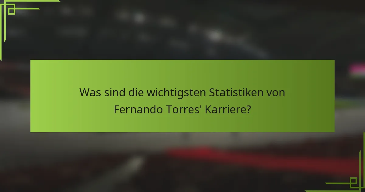 Was sind die wichtigsten Statistiken von Fernando Torres' Karriere?