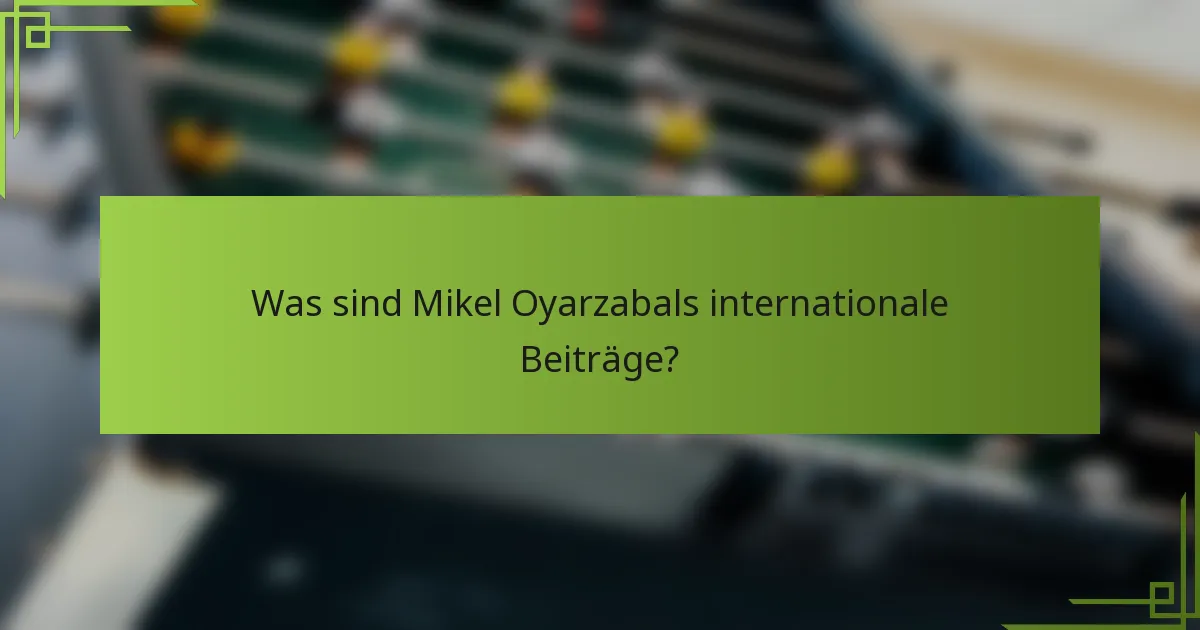 Was sind Mikel Oyarzabals internationale Beiträge?