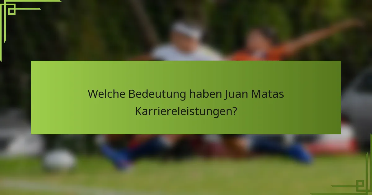 Welche Bedeutung haben Juan Matas Karriereleistungen?