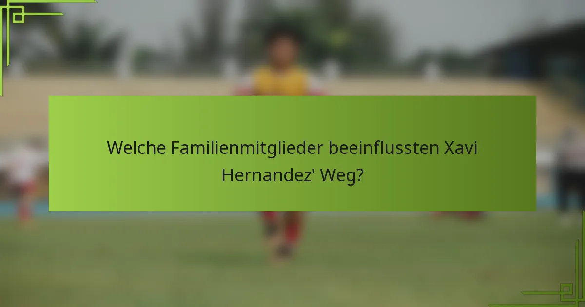 Welche Familienmitglieder beeinflussten Xavi Hernandez' Weg?