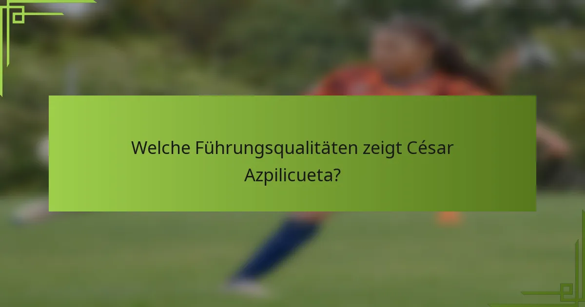 Welche Führungsqualitäten zeigt César Azpilicueta?