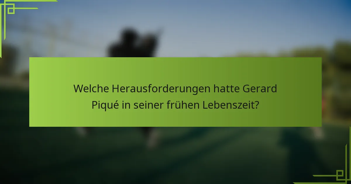 Welche Herausforderungen hatte Gerard Piqué in seiner frühen Lebenszeit?