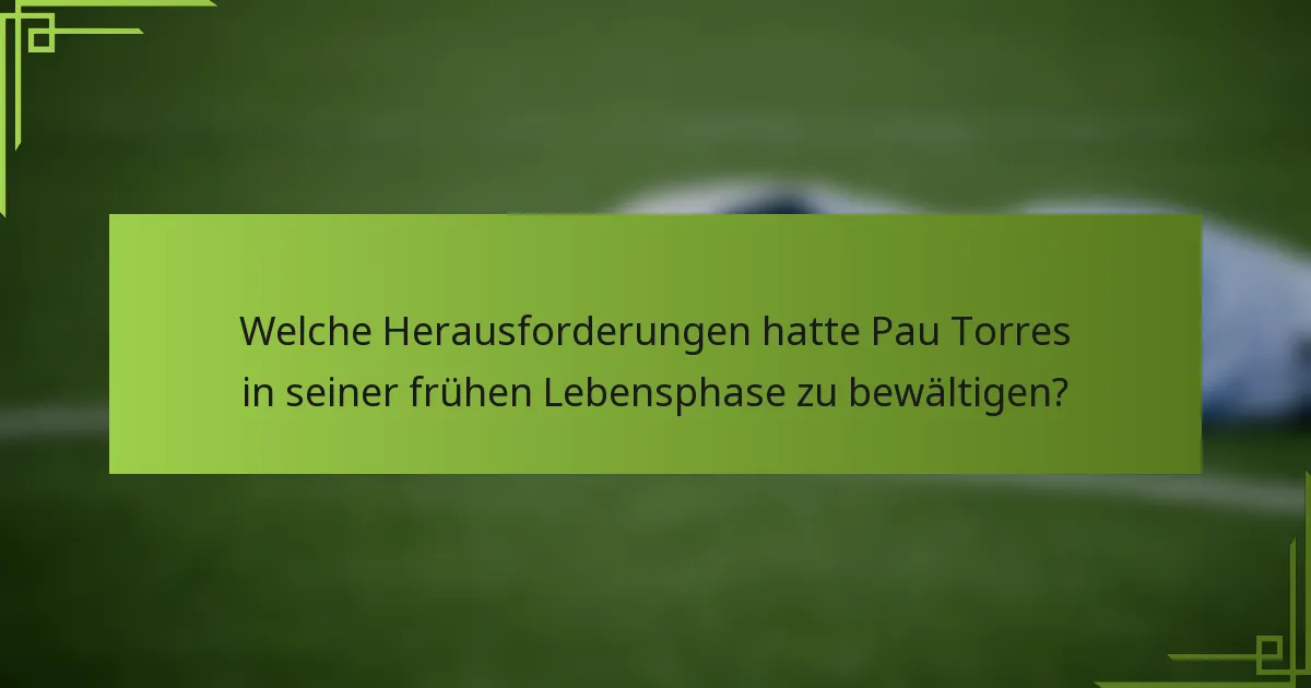 Welche Herausforderungen hatte Pau Torres in seiner frühen Lebensphase zu bewältigen?