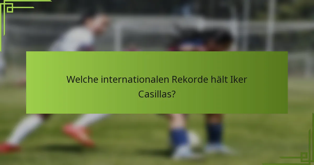 Welche internationalen Rekorde hält Iker Casillas?