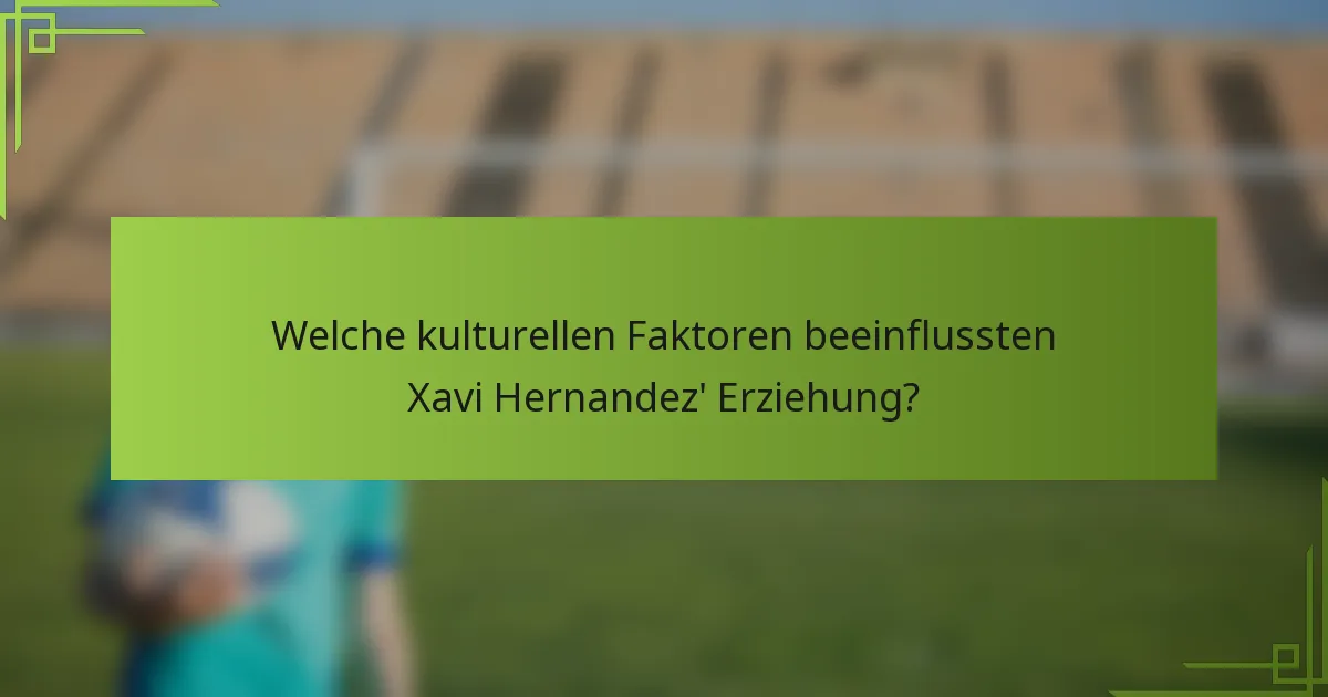 Welche kulturellen Faktoren beeinflussten Xavi Hernandez' Erziehung?