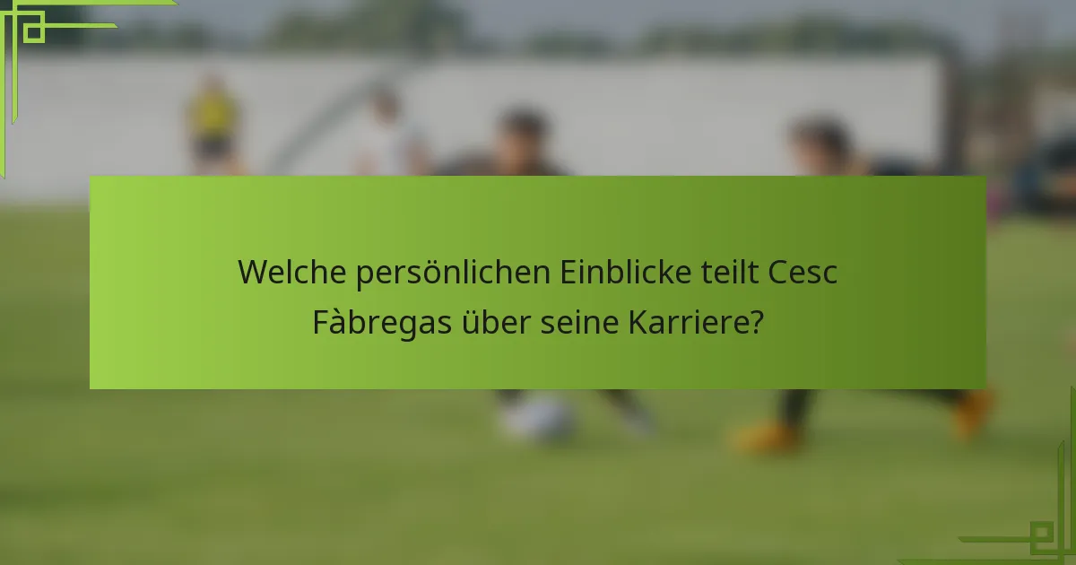 Welche persönlichen Einblicke teilt Cesc Fàbregas über seine Karriere?