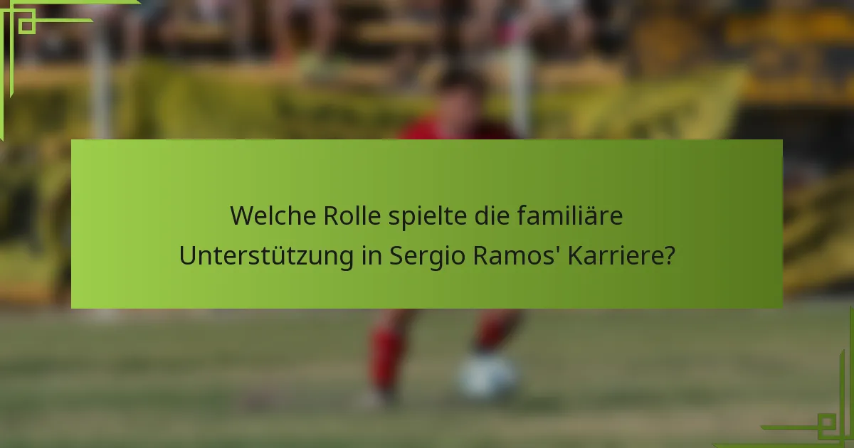 Welche Rolle spielte die familiäre Unterstützung in Sergio Ramos' Karriere?