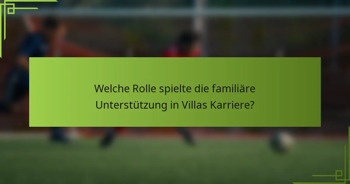 Welche Rolle spielte die familiäre Unterstützung in Villas Karriere?