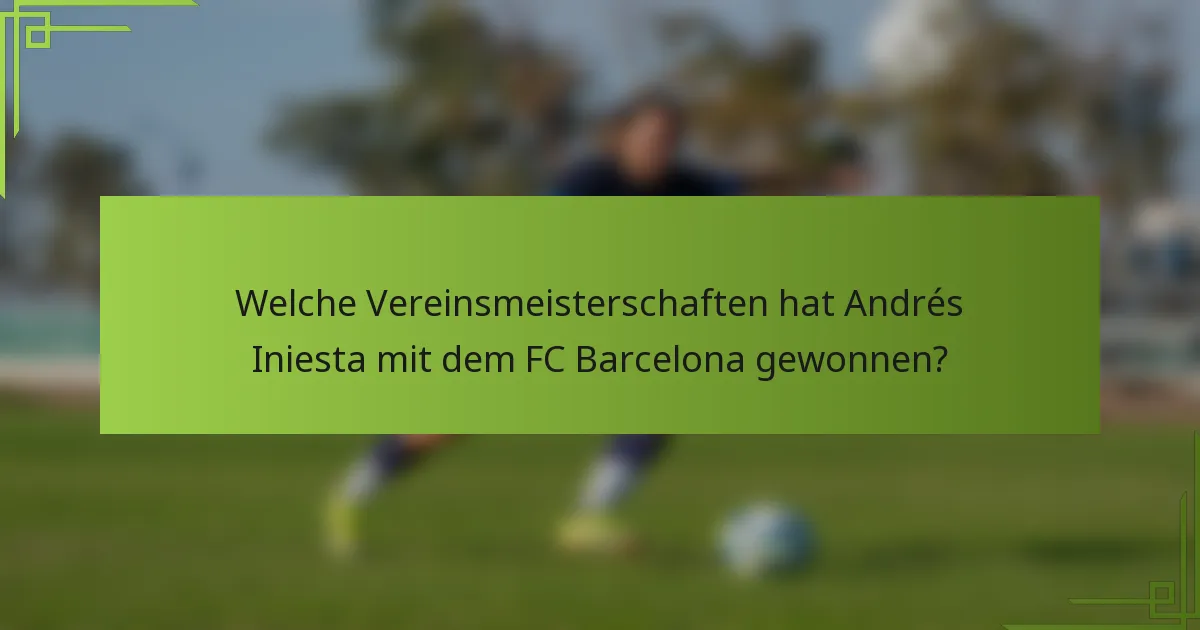 Welche Vereinsmeisterschaften hat Andrés Iniesta mit dem FC Barcelona gewonnen?