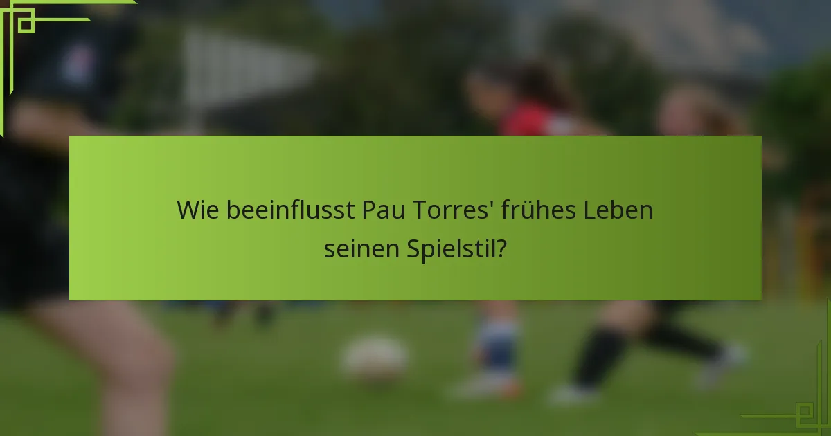 Wie beeinflusst Pau Torres' frühes Leben seinen Spielstil?