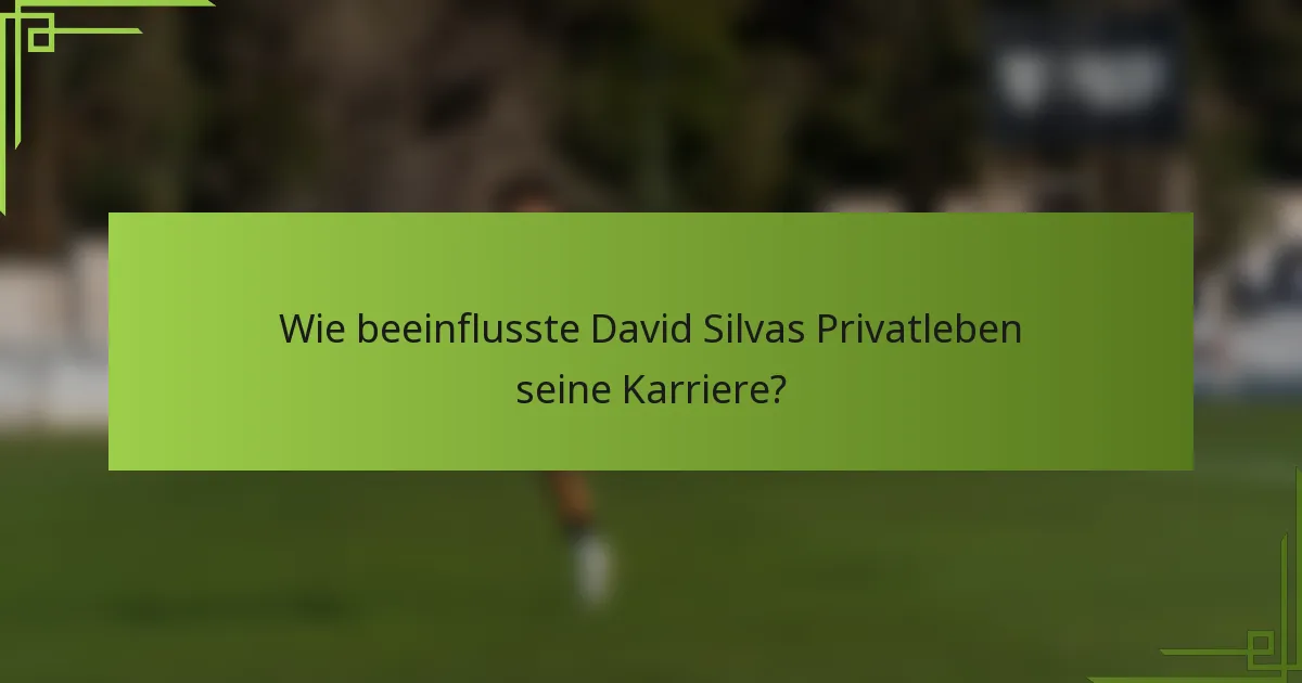 Wie beeinflusste David Silvas Privatleben seine Karriere?