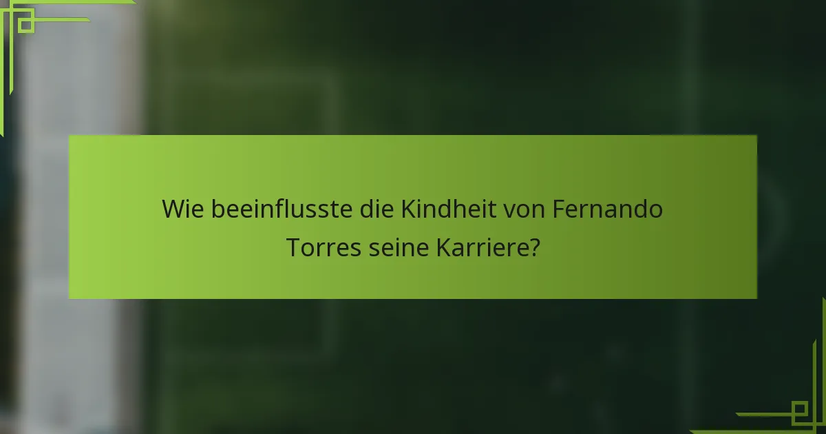 Wie beeinflusste die Kindheit von Fernando Torres seine Karriere?