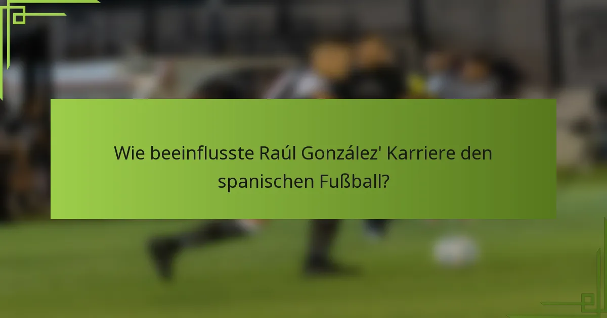 Wie beeinflusste Raúl González' Karriere den spanischen Fußball?