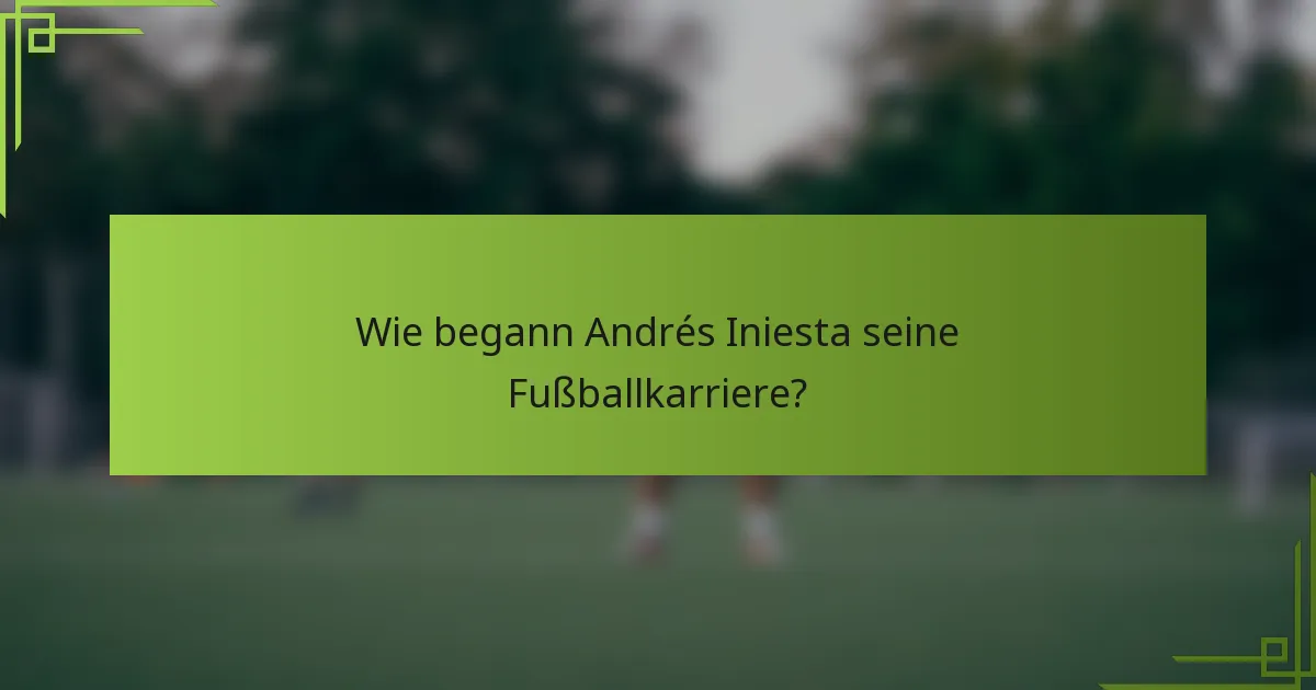 Wie begann Andrés Iniesta seine Fußballkarriere?