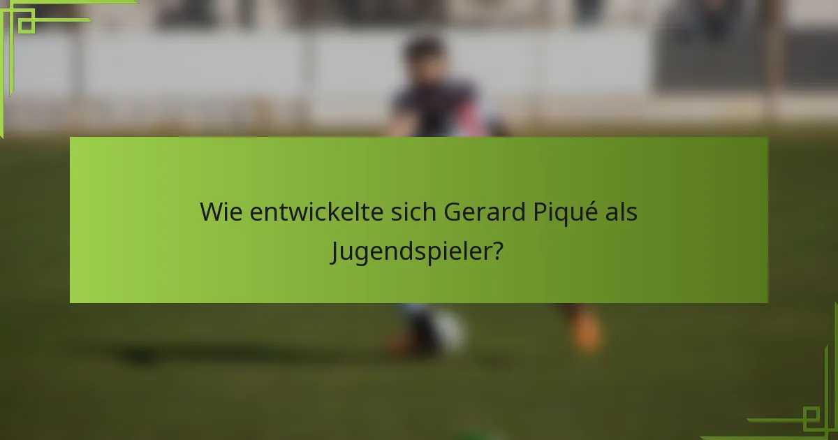 Wie entwickelte sich Gerard Piqué als Jugendspieler?