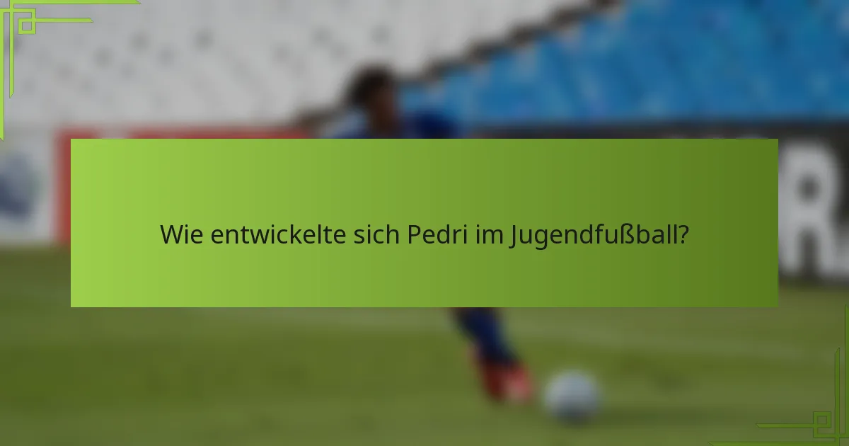 Wie entwickelte sich Pedri im Jugendfußball?