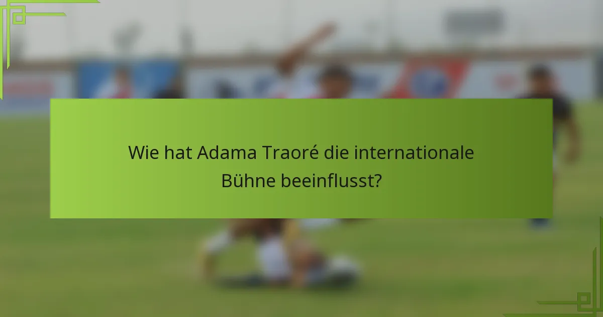 Wie hat Adama Traoré die internationale Bühne beeinflusst?
