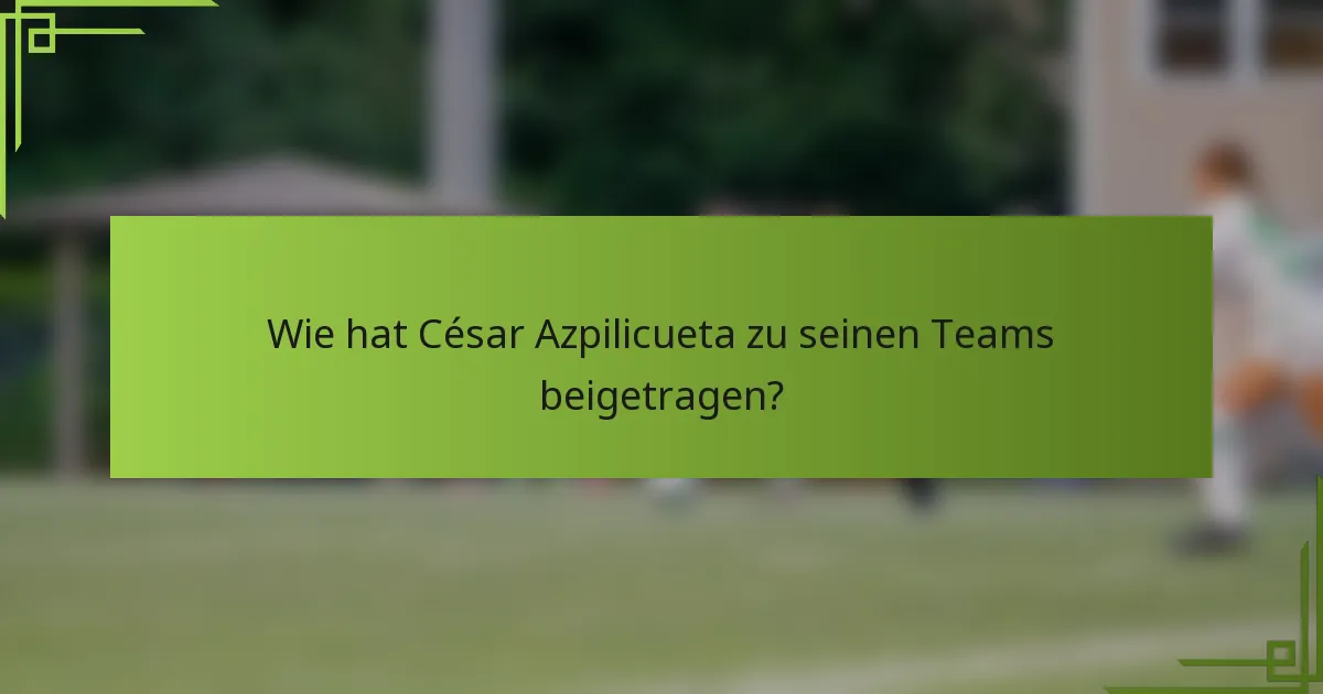 Wie hat César Azpilicueta zu seinen Teams beigetragen?