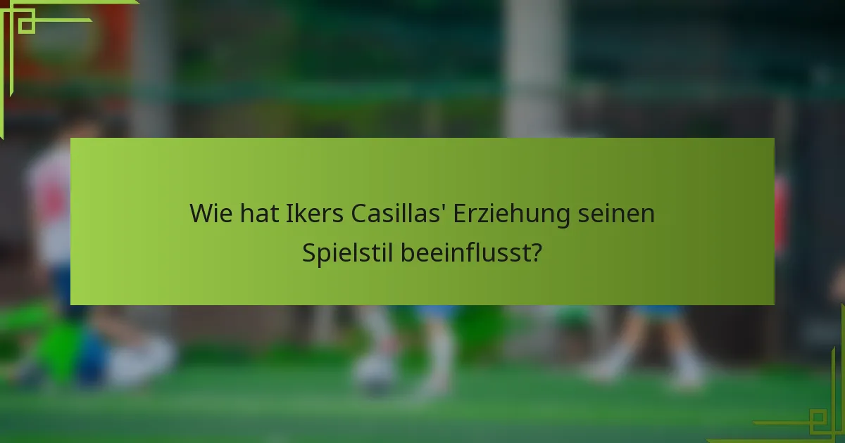 Wie hat Ikers Casillas' Erziehung seinen Spielstil beeinflusst?