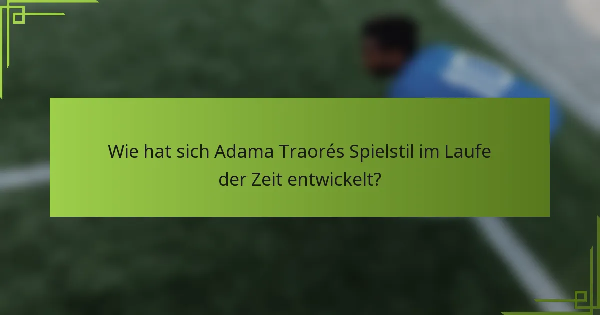 Wie hat sich Adama Traorés Spielstil im Laufe der Zeit entwickelt?