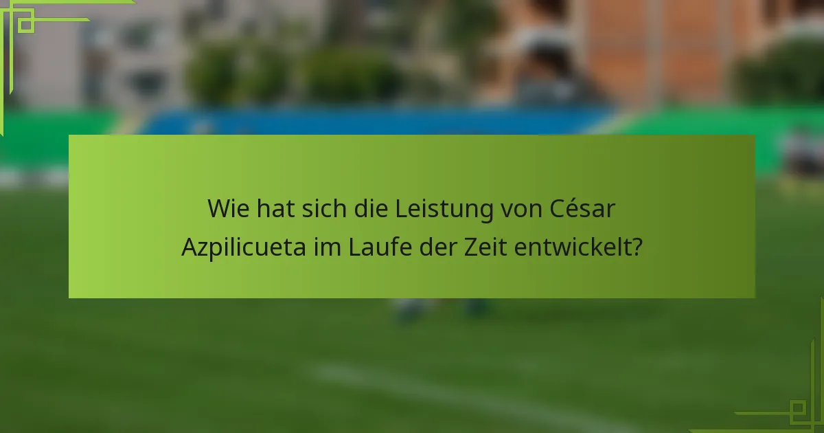 Wie hat sich die Leistung von César Azpilicueta im Laufe der Zeit entwickelt?