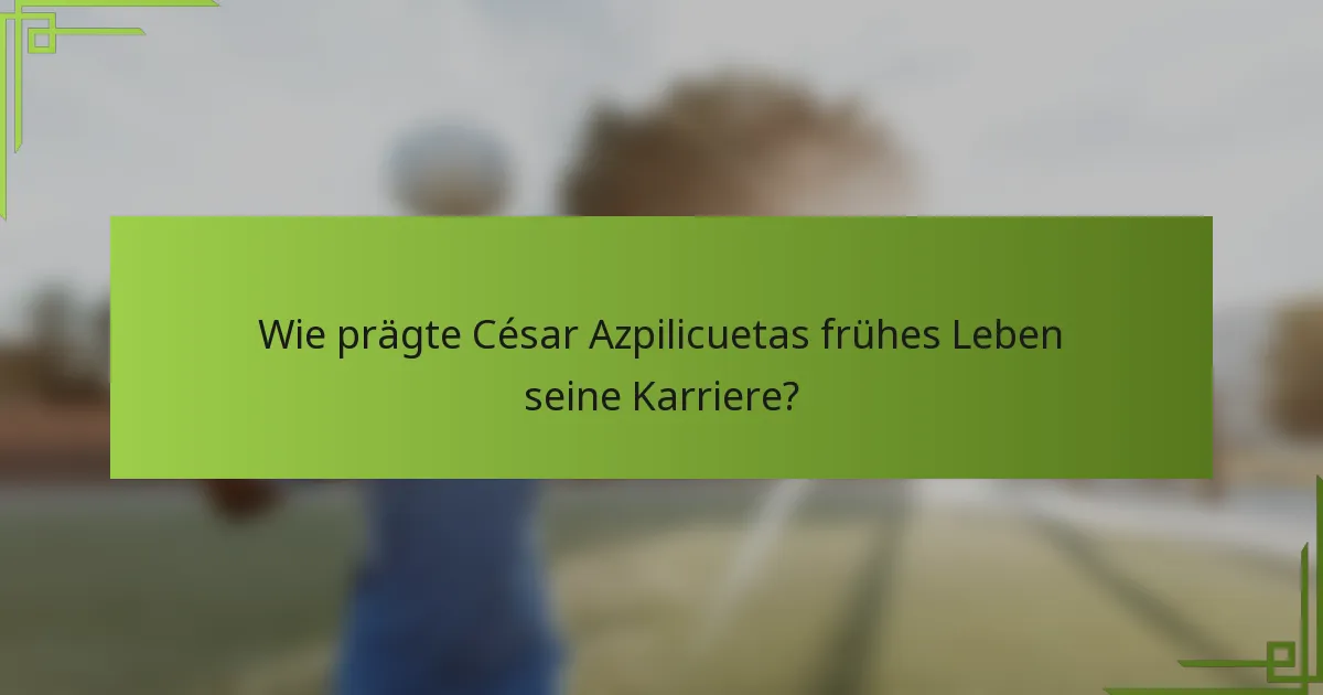 Wie prägte César Azpilicuetas frühes Leben seine Karriere?