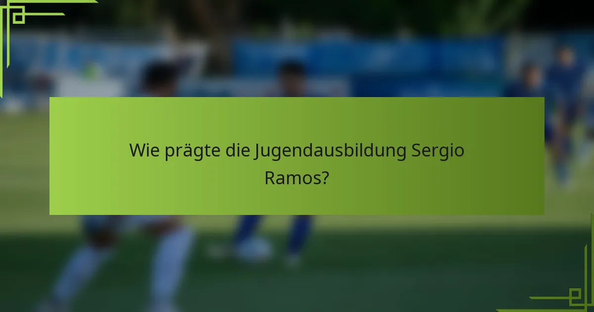 Wie prägte die Jugendausbildung Sergio Ramos?