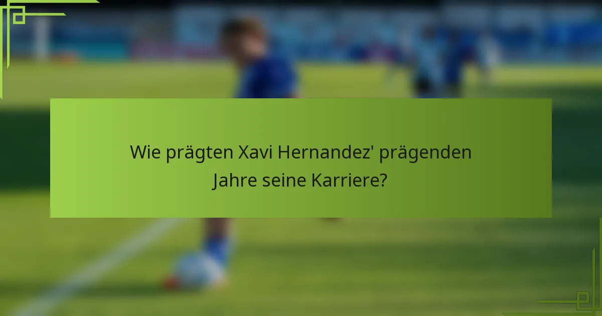 Wie prägten Xavi Hernandez' prägenden Jahre seine Karriere?