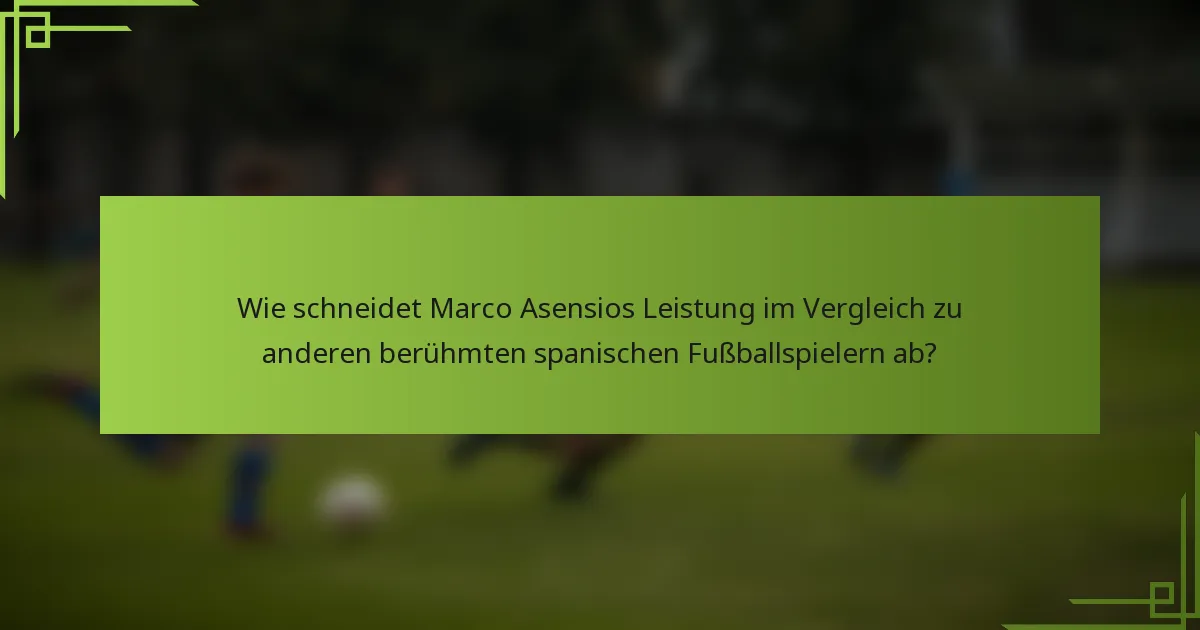 Wie schneidet Marco Asensios Leistung im Vergleich zu anderen berühmten spanischen Fußballspielern ab?
