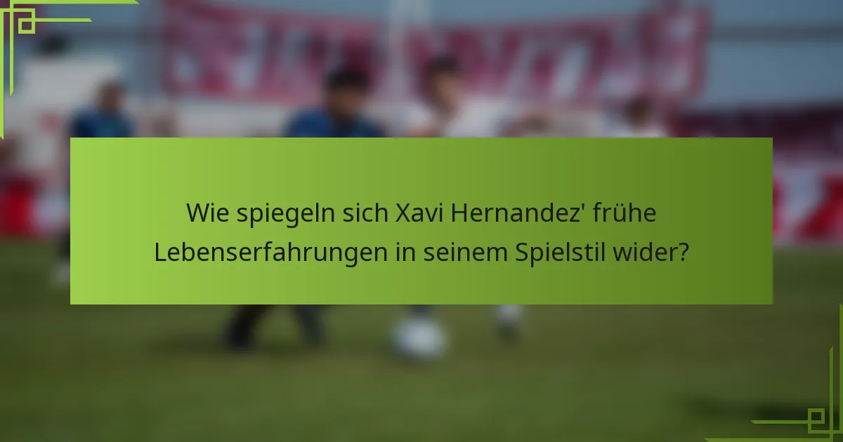 Wie spiegeln sich Xavi Hernandez' frühe Lebenserfahrungen in seinem Spielstil wider?