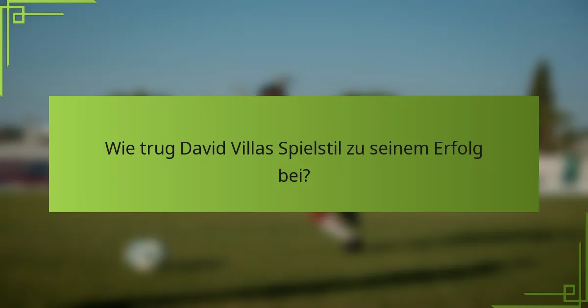 Wie trug David Villas Spielstil zu seinem Erfolg bei?