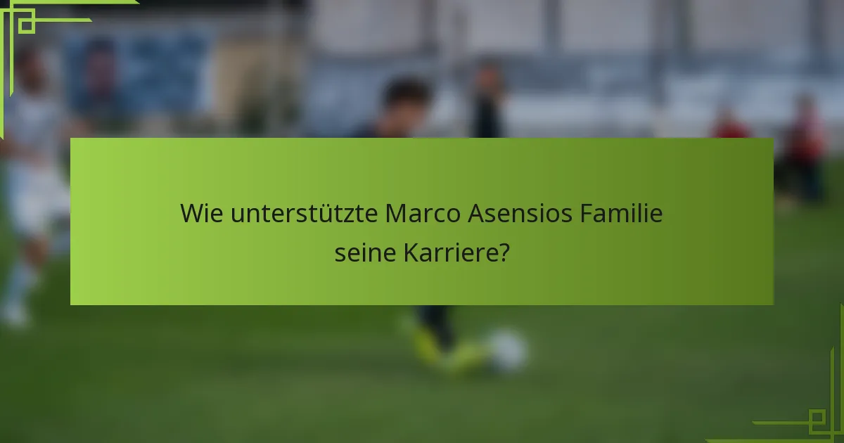 Wie unterstützte Marco Asensios Familie seine Karriere?