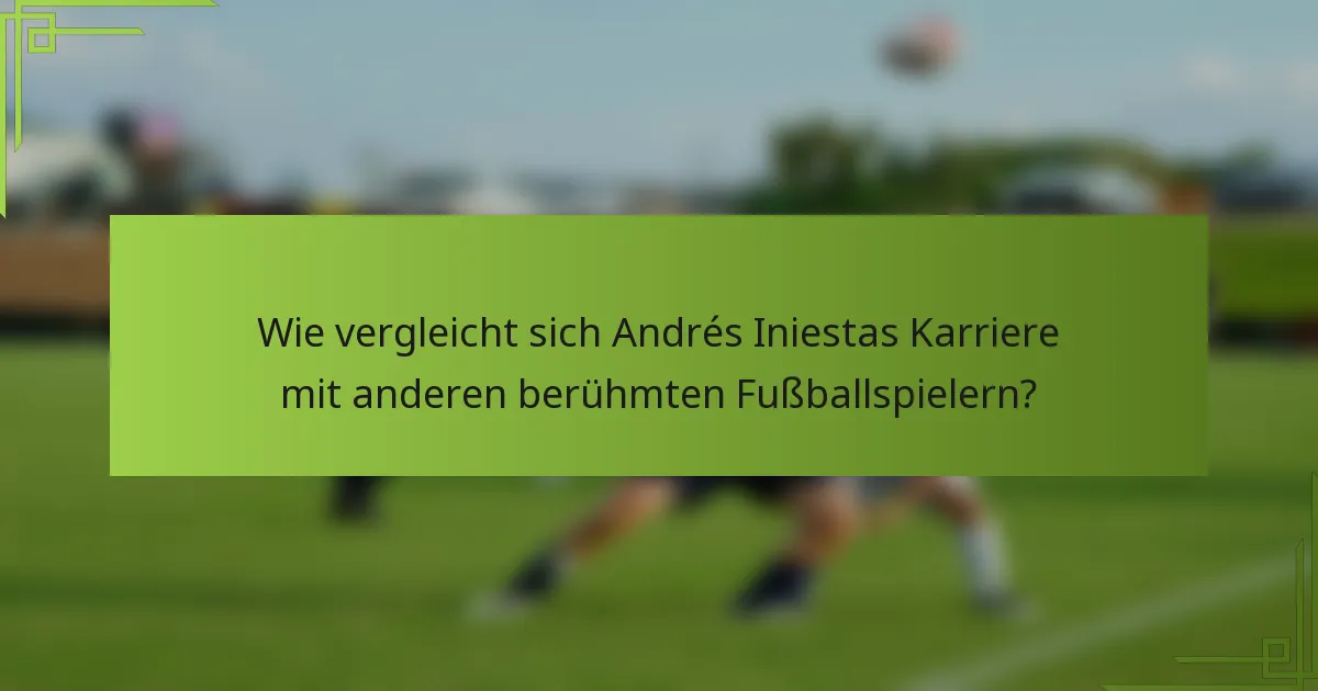 Wie vergleicht sich Andrés Iniestas Karriere mit anderen berühmten Fußballspielern?