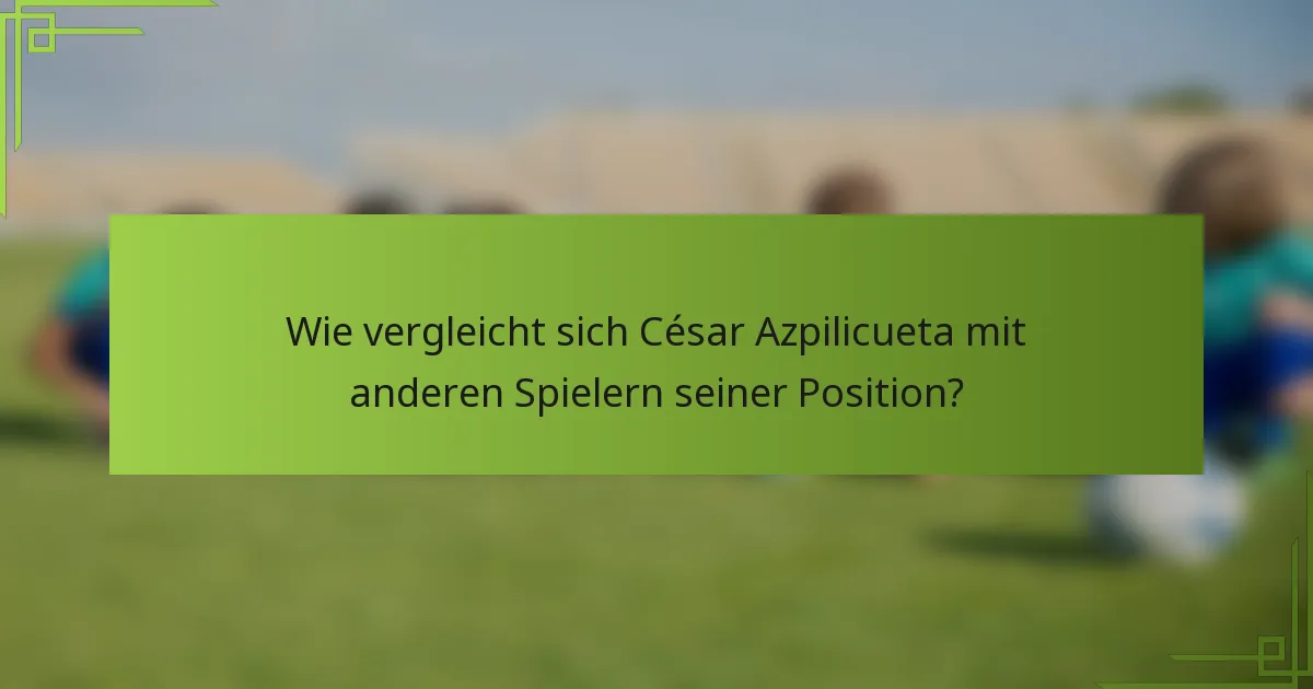 Wie vergleicht sich César Azpilicueta mit anderen Spielern seiner Position?
