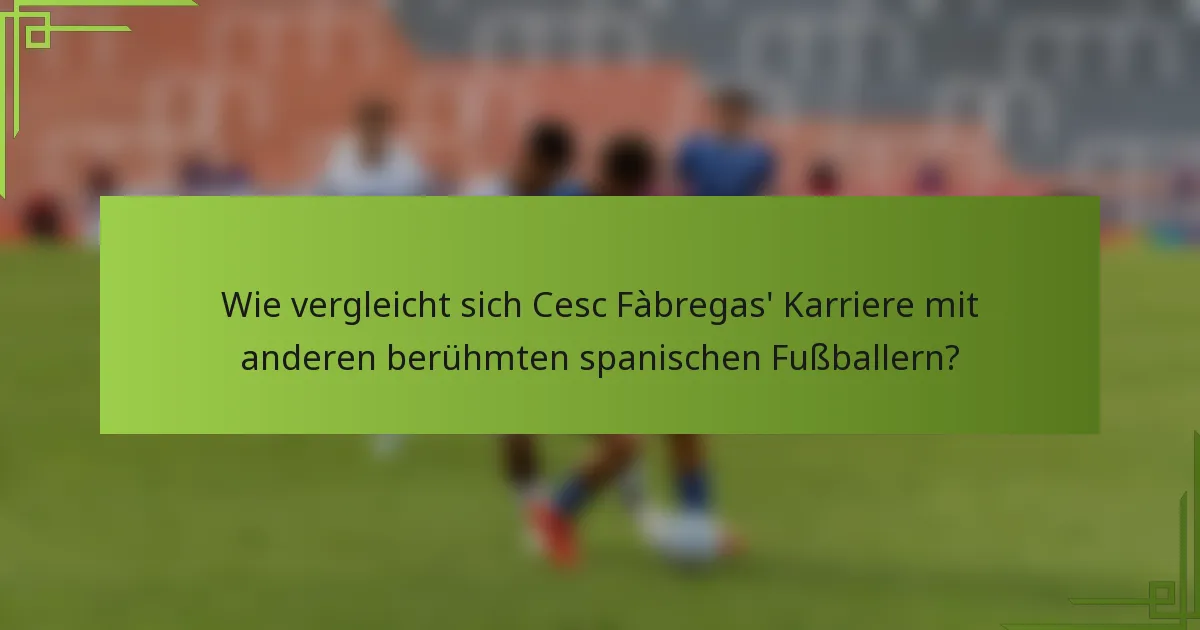 Wie vergleicht sich Cesc Fàbregas' Karriere mit anderen berühmten spanischen Fußballern?