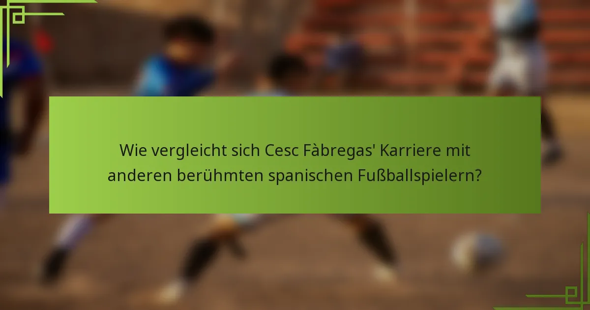 Wie vergleicht sich Cesc Fàbregas' Karriere mit anderen berühmten spanischen Fußballspielern?
