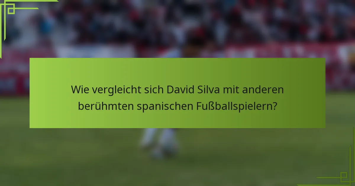 Wie vergleicht sich David Silva mit anderen berühmten spanischen Fußballspielern?