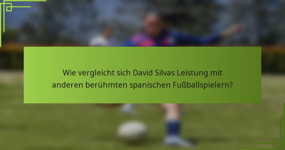 Wie vergleicht sich David Silvas Leistung mit anderen berühmten spanischen Fußballspielern?