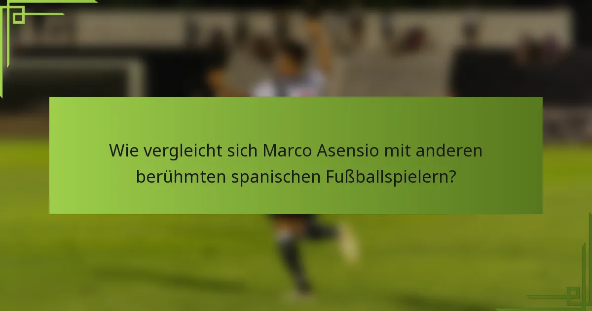 Wie vergleicht sich Marco Asensio mit anderen berühmten spanischen Fußballspielern?