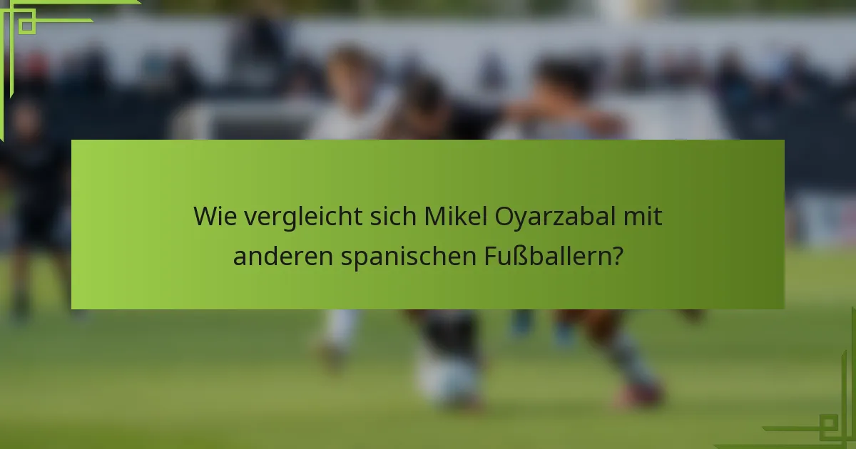 Wie vergleicht sich Mikel Oyarzabal mit anderen spanischen Fußballern?