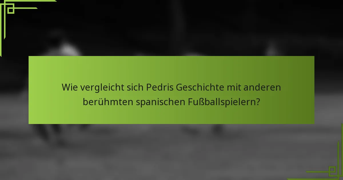Wie vergleicht sich Pedris Geschichte mit anderen berühmten spanischen Fußballspielern?