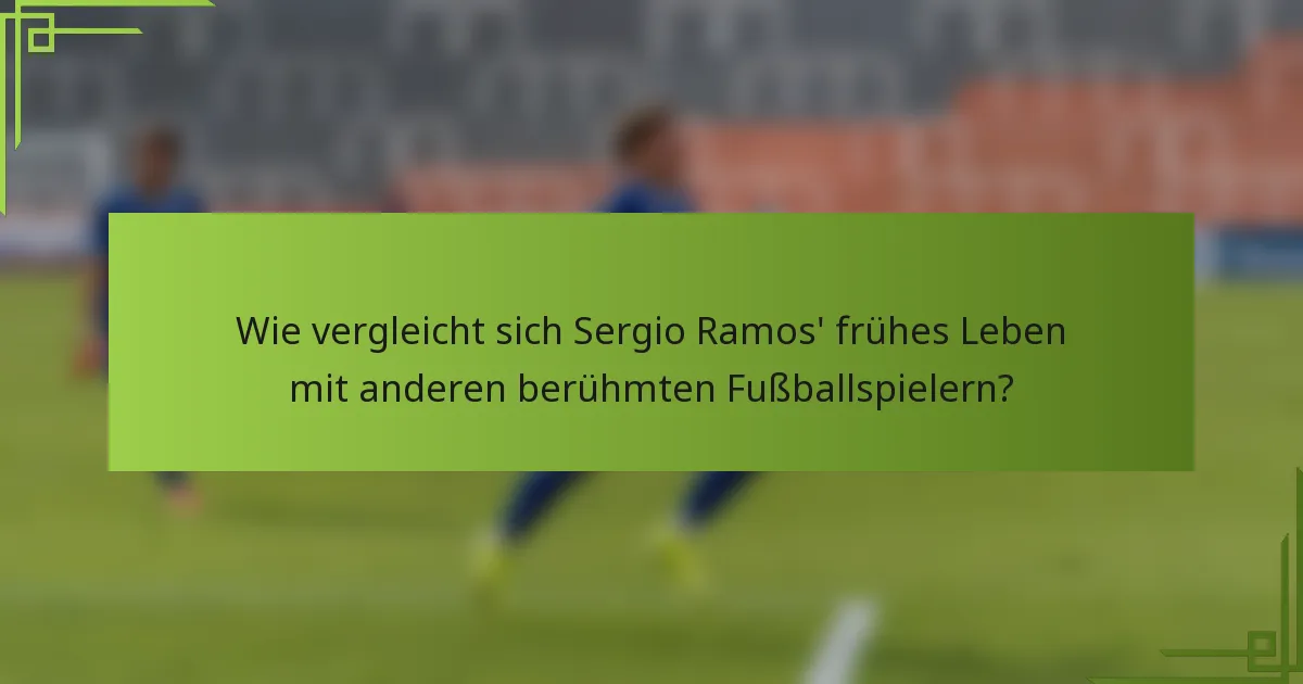 Wie vergleicht sich Sergio Ramos' frühes Leben mit anderen berühmten Fußballspielern?